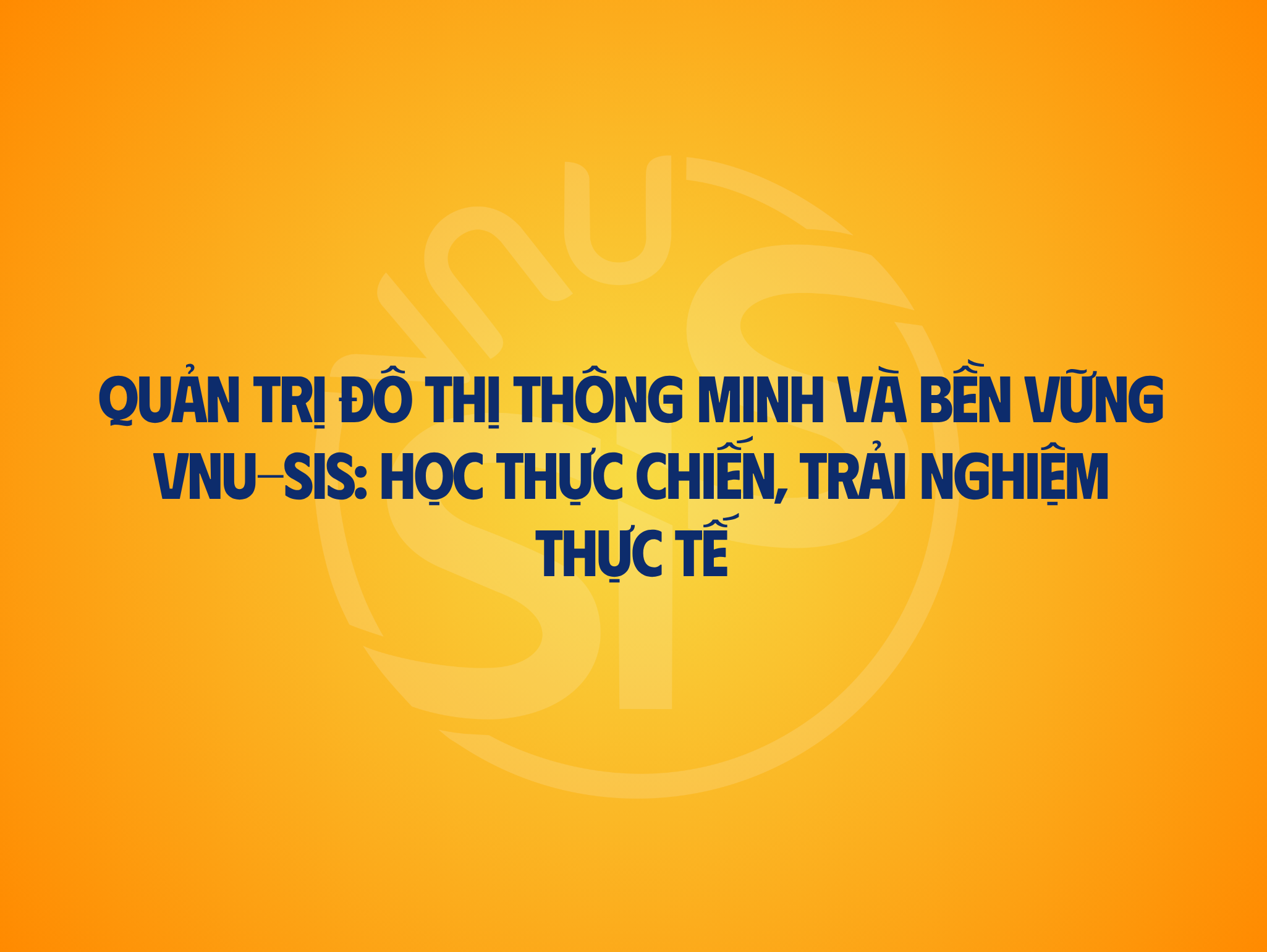 Quản trị đô thị thông minh và bền vững VNU-SIS: Học thực chiến, trải nghiệm thực tế
